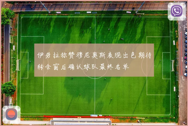 伊劳拉称赞穆尼奥斯表现出色期待转会窗后确认球队最终名单