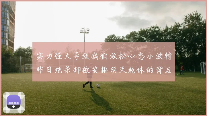 实力强大导致我们放松心态小波特昨日绝杀却被安排明天轮休的背后原因分析